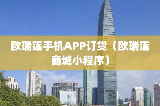 欧瑞莲手机APP订货（欧瑞莲商城小程序）